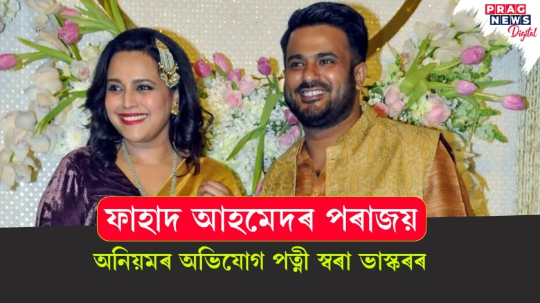 ফাহাদ আহমেদৰ পৰাজয়ৰ পিছত অনিয়মৰ অভিযোগ পত্নী স্বৰা ভাস্কৰৰ