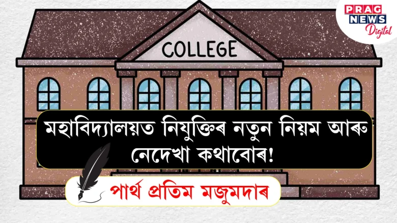 মহাবিদ্যালয়ত নিযুক্তিৰ নতুন নিয়ম আৰু নেদেখা কথাবোৰ!