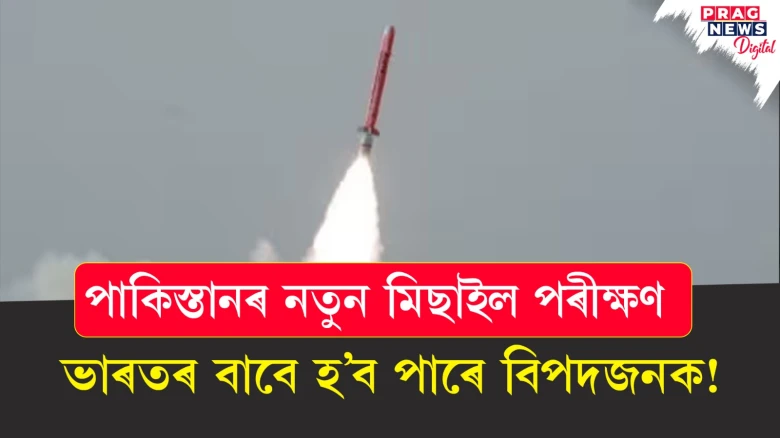 পাকিস্তানৰ নতুন মিছাইল পৰীক্ষণ ; ভাৰতৰ বাবে হ’ব পাৰে বিপদজনক!