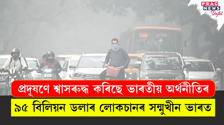 প্ৰদূষণে শ্বাসৰুদ্ধ কৰিছে ভাৰতীয় অৰ্থনীতি ; দেশে সন্মুখীন হৈছে ৯৫ বিলিয়ন ডলাৰ লোকচানৰ