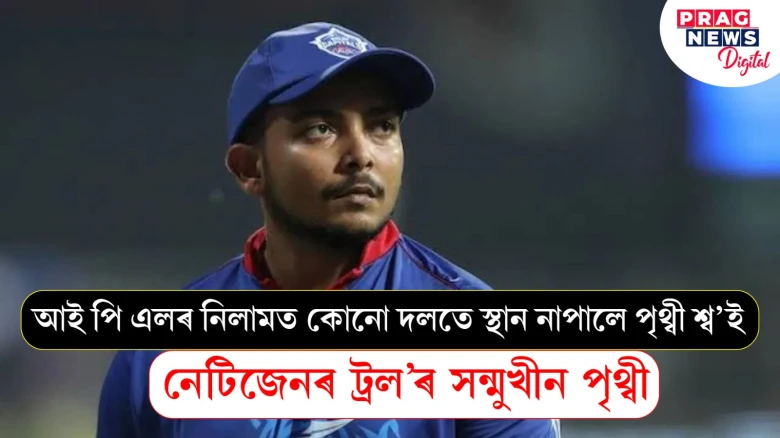 আই পি এলৰ নিলামত কোনো দলতে স্থান নাপালে পৃথ্বী শ্ব’ই;  নেটিজেনৰ ট্ৰল’ৰ সন্মুখীন পৃথ্বী