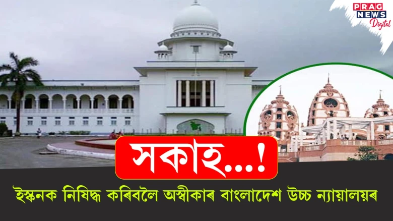 সকাহ...! ইস্কনক নিষিদ্ধ কৰিবলৈ অস্বীকাৰ বাংলাদেশ উচ্চ ন্যায়ালয়ৰ