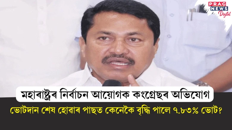 মহাৰাষ্ট্ৰৰ নিৰ্বাচন আয়োগক কংগ্ৰেছৰ অভিযোগ;  ভোটদান শেষ হোৱাৰ পাছত কেনেকৈ বৃদ্ধি পালে ৭.৮৩% ভোট?