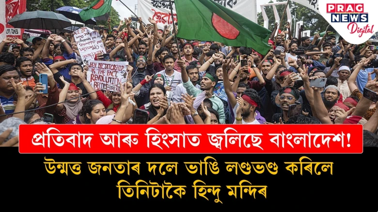 প্ৰতিবাদ আৰু হিংসাত জ্বলিছে বাংলাদেশ! উন্মত্ত জনতাৰ দলে ভাঙি লণ্ডভণ্ড কৰিলে তিনিটাকৈ হিন্দু মন্দিৰ
