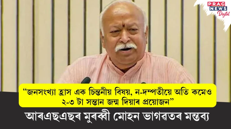 "জনসংখ্যা হ্ৰাস এক চিন্তনীয় বিষয়, ন-দম্পতীয়ে অতি কমেও ২-৩ টা সন্তান জন্ম দিয়াৰ প্ৰয়োজন"-আৰএছএছৰ মুৰব্বী মোহন ভাগৱতৰ মন্তব্য