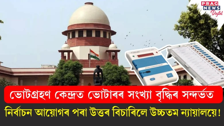 ভোটগ্ৰহণ কেন্দ্ৰত ভোটাৰৰ সংখ্যা বৃদ্ধিৰ সন্দৰ্ভত,  নিৰ্বাচন আয়োগৰ পৰা উত্তৰ বিচাৰিলে উচ্চতম ন্যায়ালয়ে!
