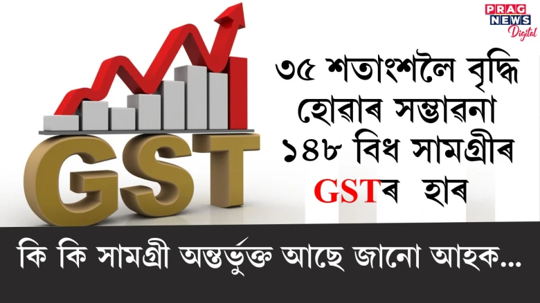 ৩৫ শতাংশলৈ বৃদ্ধি হোৱাৰ সম্ভাৱনা ১৪৮ বিধ সামগ্ৰীৰ GST ৰ  হাৰ; কি কি সামগ্ৰী অন্তৰ্ভুক্ত আছে জানো আহক...