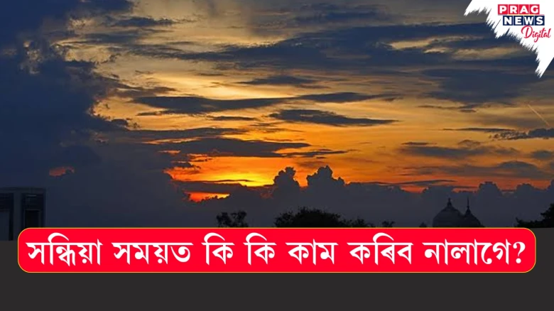 সন্ধিয়া সময়ত এই ৫টা কাম কাম কৰিব নালাগে! জীৱনলৈ নামি আহে বিপদ