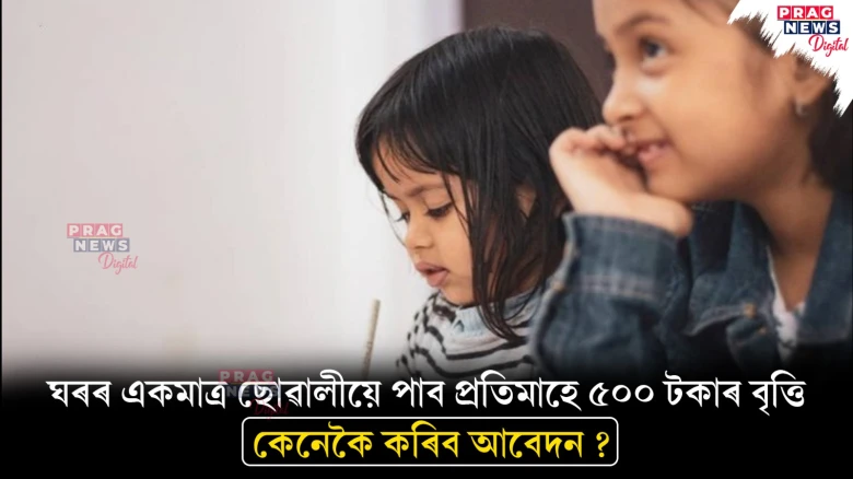 ঘৰৰ একমাত্ৰ ছোৱালীয়ে পাব প্ৰতিমাহে ৫০০ টকাৰ বৃত্তি ; কেনেকৈ কৰিব আবেদন ?