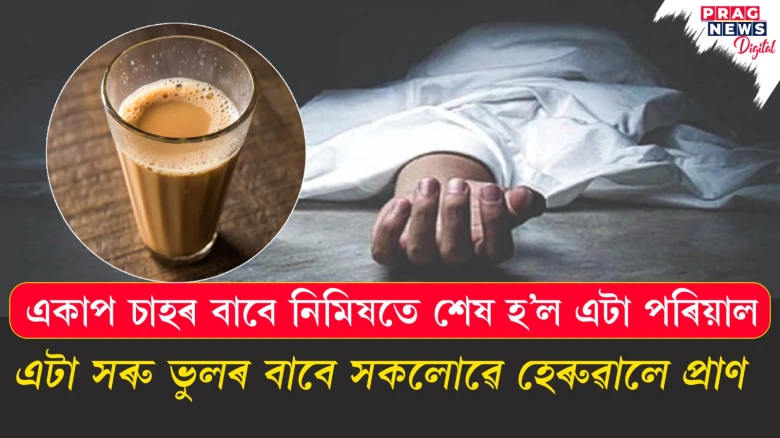 একাপ চাহৰ বাবে নিমিষতে শেষ হ’ল এটা পৰিয়াল ; এটা সৰু ভুলৰ বাবে সকলোৱে হেৰুৱালে প্ৰাণ