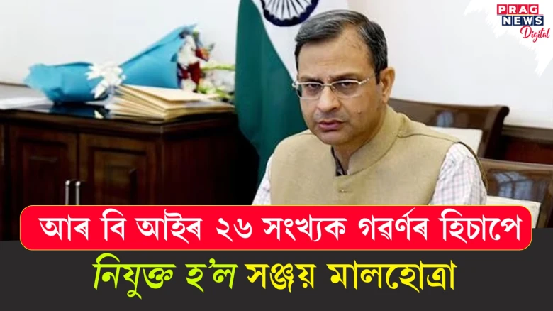 আৰ বি আইৰ ২৬ সংখ্যক গৱৰ্ণৰ হিচাপে; নিযুক্ত হ’ল সঞ্জয় মালহোত্ৰা