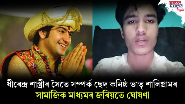 ধীৰেন্দ্ৰ শাস্ত্ৰীৰ সৈতে সম্পৰ্ক ছেদ কনিষ্ঠ ভাতৃ শালিগ্ৰামৰ সামাজিক মাধ্যমৰ জৰিয়তে ঘোষণা