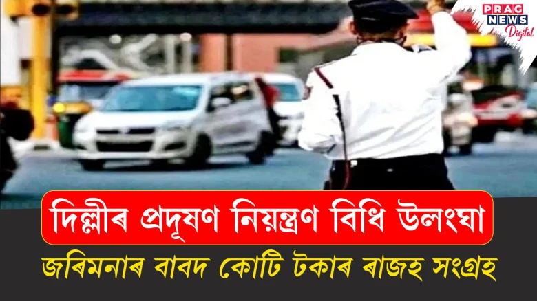 দিল্লীৰ প্ৰদূষণ নিয়ন্ত্ৰণ বিধি উলংঘা; জৰিমনাৰ বাবদ কোটি টকাৰ ৰাজহ সংগ্ৰহ
