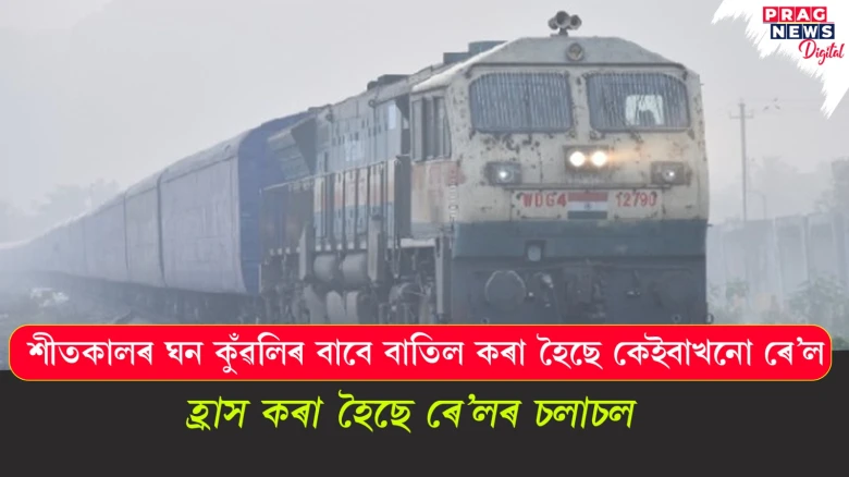 শীতকালৰ ঘন কুঁৱলিৰ বাবে বাতিল কৰা হৈছে কেইবাখনো ৰে’ল;  হ্ৰাস কৰা হৈছে ৰে’লৰ চলাচল