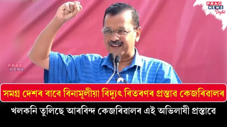 সমগ্ৰ দেশৰ বাবে বিনামূলীয়া বিদ্যুৎ বিতৰণৰ প্ৰস্তাৱ কেজৰিৱালৰ; খলকনি তুলিছে আৰবিন্দ কেজৰিৱালৰ এই অভিলাষী প্ৰস্তাৱে