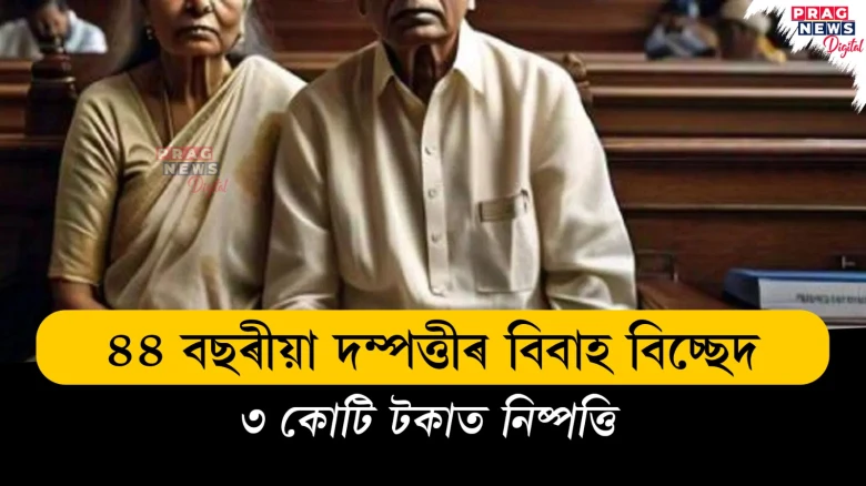 ৭০ বছৰীয়া স্বামী আৰু ৭৩ বছৰীয়া পত্নীৰ বিবাহ বিচ্ছেদ ; ৩ কোটি টকাত নিষ্পত্তি