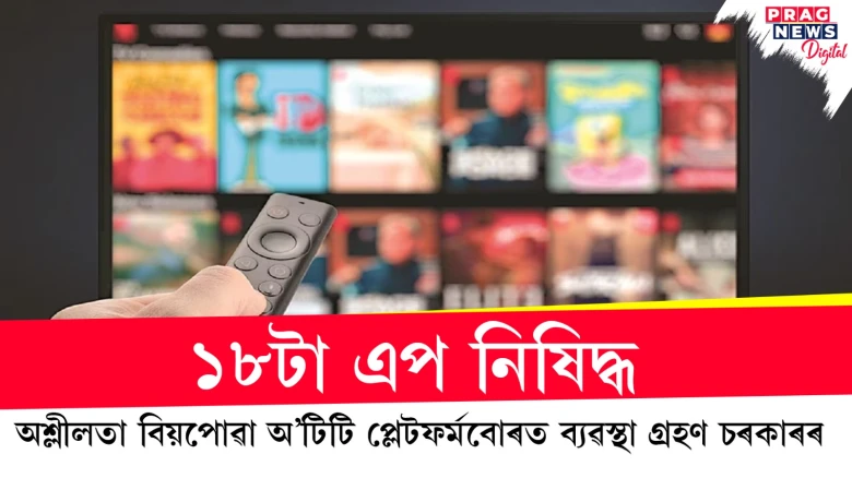 ১৮টা এপ নিষিদ্ধ ; অশ্লীলতা বিয়পোৱা অ’টিটি প্লেটফৰ্মবোৰত ব্যৱস্থা গ্ৰহণ চৰকাৰৰ