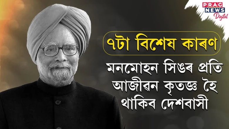 ৭টা মহান কৰ্মৰে দেশক মহীয়ান কৰি গ’ল মনমোহন সিঙে; আজীৱন কৃতজ্ঞ হৈ থাকিম আমি