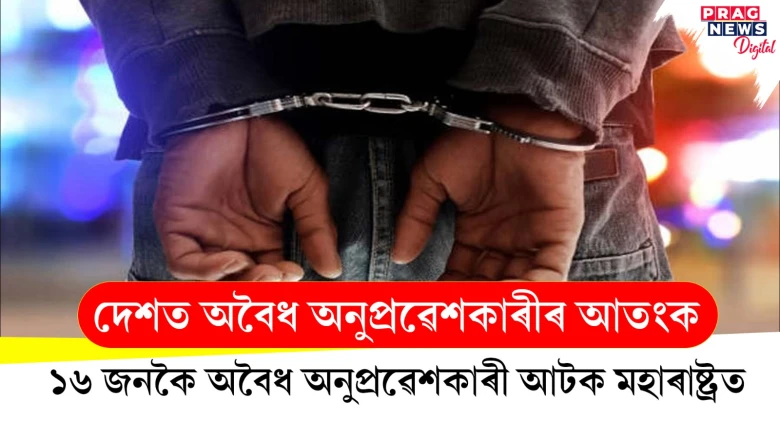 দেশত অবৈধ অনুপ্ৰৱেশকাৰীৰ আতংক; ১৬ জনকৈ অবৈধ অনুপ্ৰৱেশকাৰী আটক মহাৰাষ্ট্ৰত