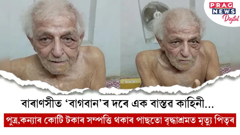 বাৰাণসীত 'বাগবান'ৰ দৰে এক বাস্তৱ কাহিনী... পুত্ৰ,কন্যাৰ কোটি টকাৰ সম্পত্তি থকাৰ পাছতো বৃদ্ধাশ্ৰমত মৃত্যু পিতৃৰ