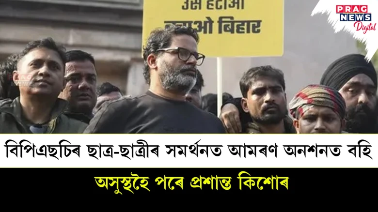 বিপিএছচিৰ ছাত্ৰ-ছাত্ৰীৰ সমৰ্থনত আমৰণ অনশনত বহি; অসুস্থহৈ পৰে প্ৰশান্ত কিশোৰ