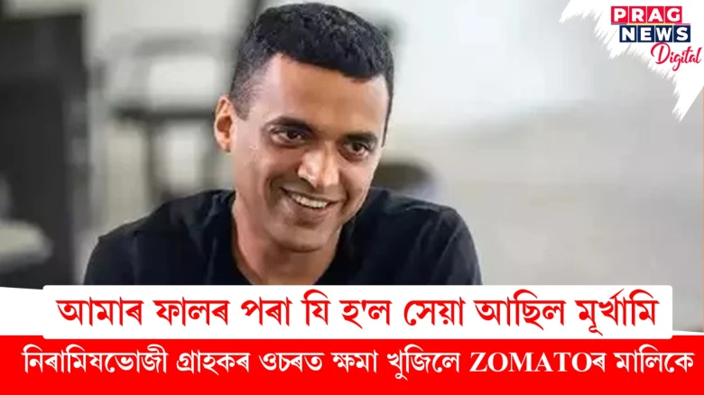 ‘‘আমাৰ ফালৰ পৰা যি হ'ল সেয়া আছিল মূৰ্খামি’’- নিৰামিষভোজী গ্ৰাহকৰ ওচৰত ক্ষমা খুজিলে ZOMATOৰ মালিকে