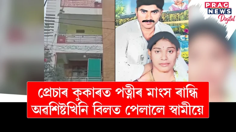 প্ৰেচাৰ কুকাৰত পত্নীৰ মাংস ৰান্ধি অৱশিষ্টখিনি বিলত পেলালে স্বামীয়ে