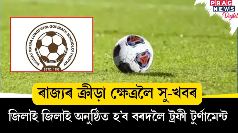ৰাজ্যৰ ক্ৰীড়া ক্ষেত্ৰলৈ সু-খবৰ, জিলাই জিলাই অনুষ্ঠিত হ'ব বৰদলৈ ট্ৰফী টুৰ্ণামেন্ট