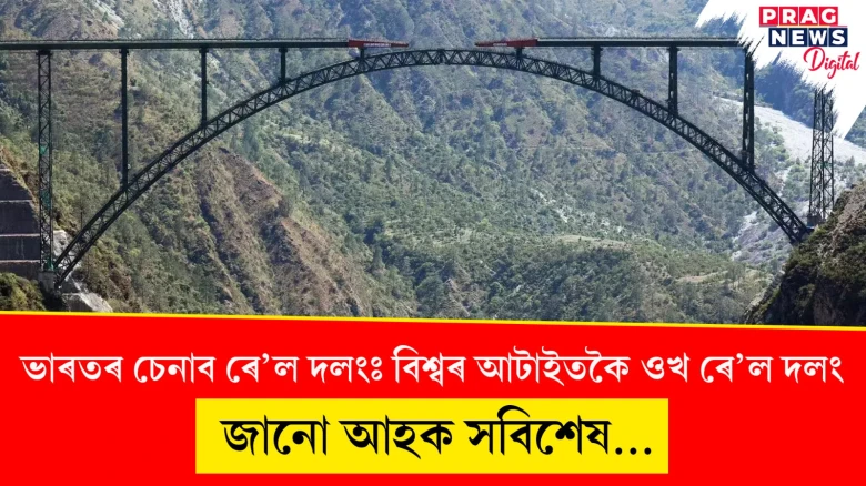 ভাৰতৰ চেনাব ৰে’ল দলংঃ বিশ্বৰ আটাইতকৈ ওখ ৰে’ল দলং;  কি বিশেষত্ব এই দলঙৰ...