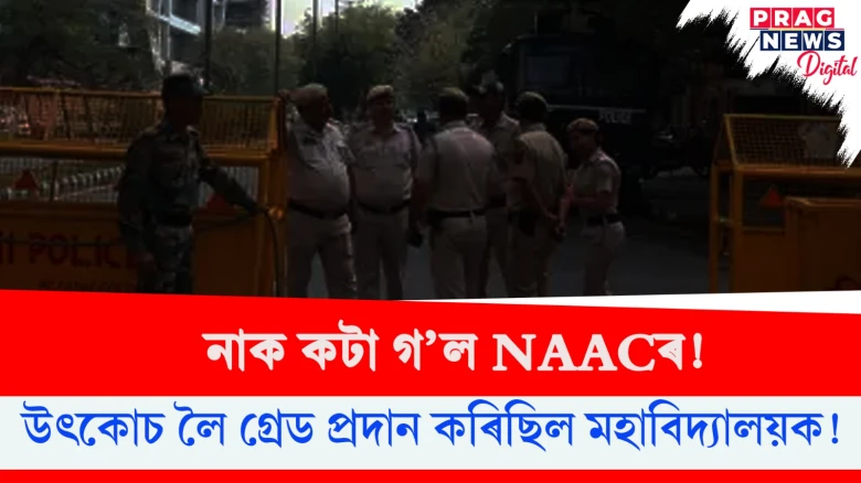 নাক কটা গ’ল NAACৰ! উৎকোচ লৈ গ্ৰেড প্ৰদান কৰিছিল মহাবিদ্যালয়ক!