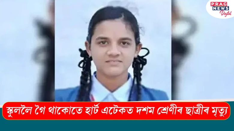 স্কুললৈ গৈ থাকোতে দশম শ্ৰেণীৰ ছাত্ৰীৰ হাৰ্ট এটেকত মৃত্যু