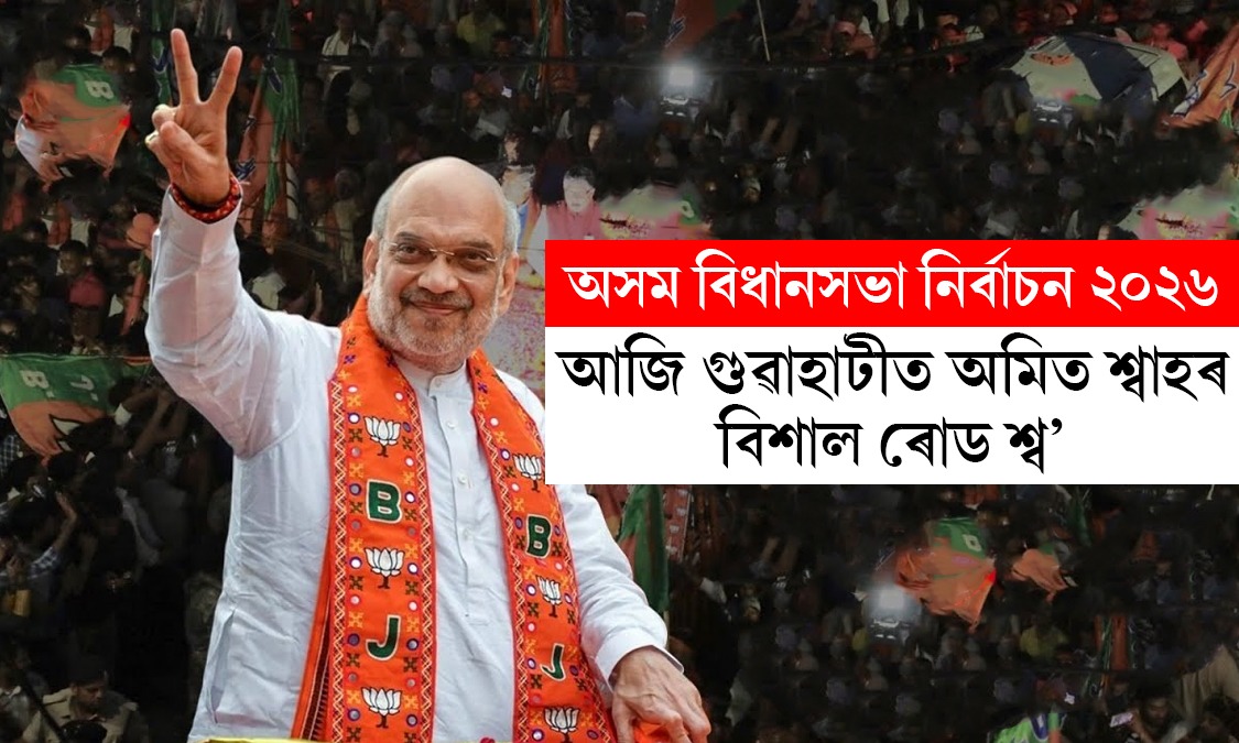 কেন্দ্রীয় নেতাৰ সোঁত, গুৱাহাটীত আজি অমিত শ্বাহৰ বিশাল ৰোড শ্ব’
