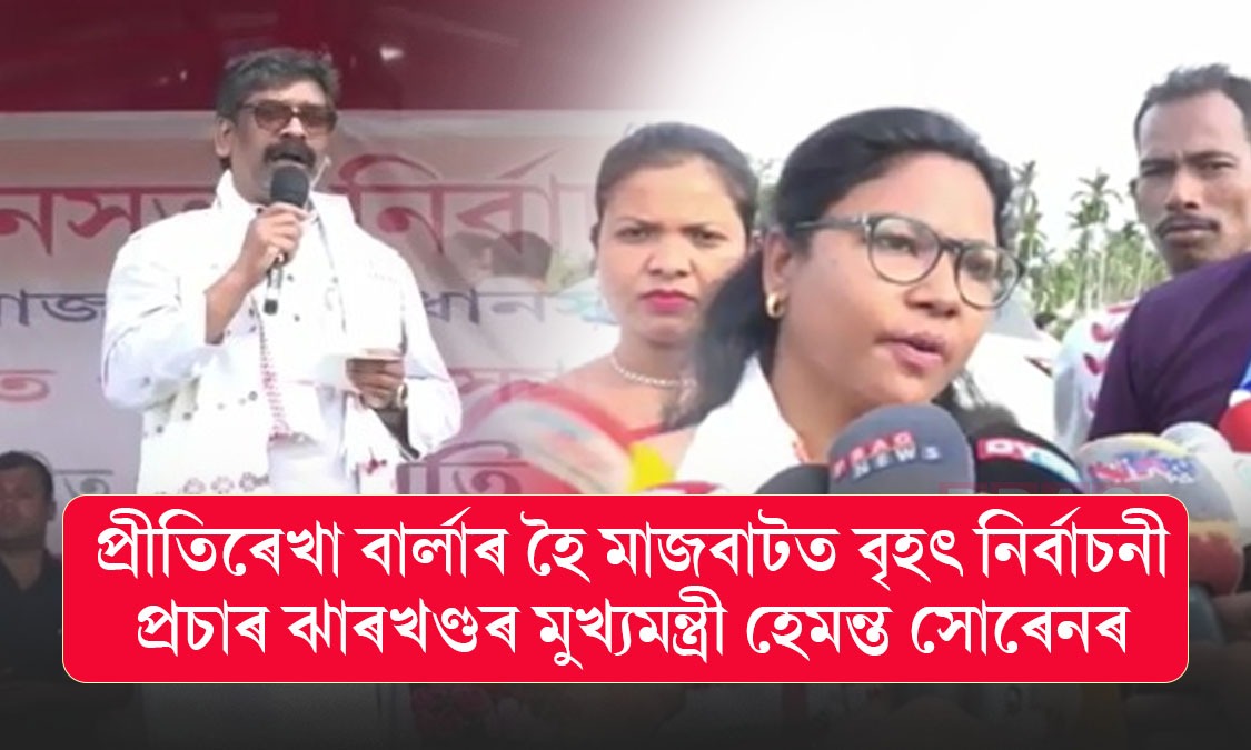 প্রীতিৰেখা বার্লাৰ হৈ মাজবাটত বৃহৎ নির্বাচনী প্রচাৰ ঝাৰখণ্ডৰ মুখ্যমন্ত্রী হেমন্ত সোৰেনৰ