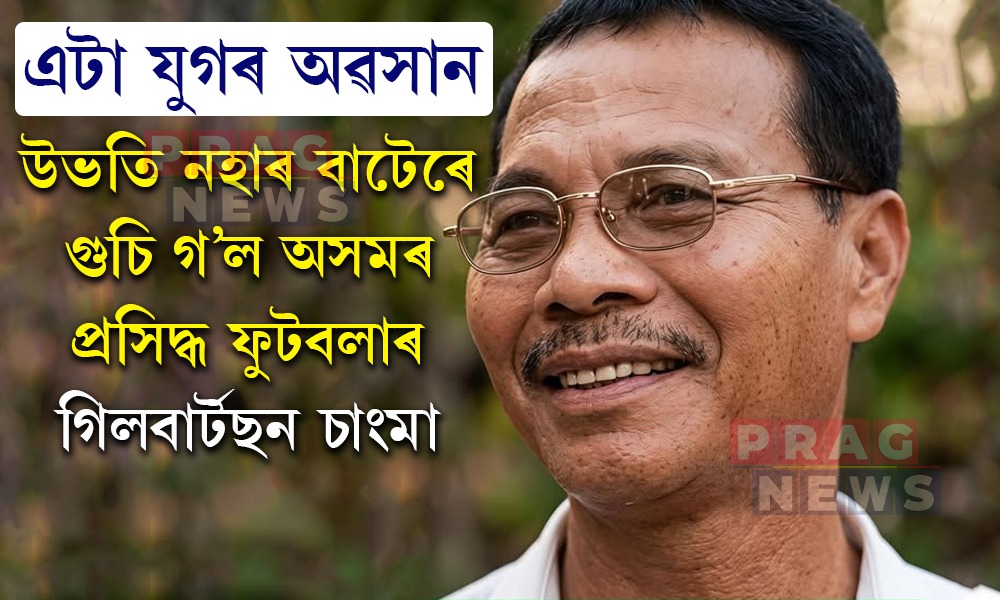 উভতি নহাৰ বাটেৰে গুচি গ’ল অসমৰ প্ৰসিদ্ধ ফুটবলাৰ গিলবাৰ্টছন চাংমা