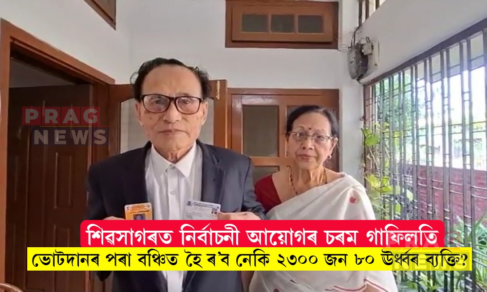 শিৱসাগৰত নিৰ্বাচনী আয়োগৰ চৰম গাফিলতি; ভোটদানৰ পৰা বঞ্চিত হৈ ৰ’ব নেকি ২৩০০জন বয়স্ক ব্যক্তি?