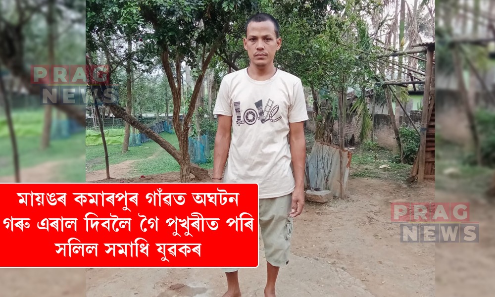 মায়ঙৰ কমাৰপুৰ গাঁৱত অঘটন; গৰু এৰাল দিবলৈ গৈ পুখুৰীত পৰি সলিল সমাধি যুৱকৰ