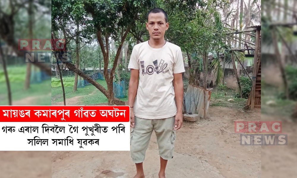 মায়ঙৰ কমাৰপুৰ গাঁৱত অঘটন; গৰু এৰাল দিবলৈ গৈ পুখুৰীত পৰি সলিল সমাধি যুৱকৰ