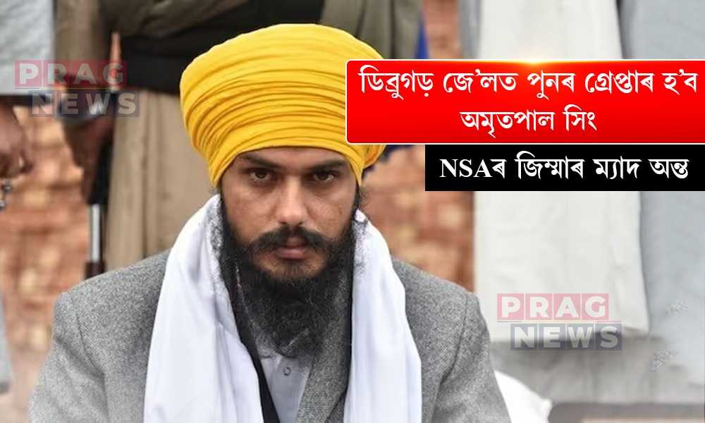 ডিব্ৰুগড় জে’লত পুনৰ গ্ৰেপ্তাৰ হ’ব অমৃতপাল সিং, NSAৰ জিম্মাৰ ম্যাদ অন্ত