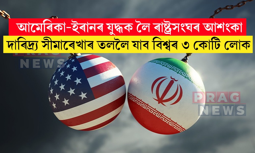 আমেৰিকা-ইৰানৰ যুদ্ধক লৈ ৰাষ্ট্ৰসংঘৰ আশংকা; দাৰিদ্র্য সীমাৰেখাৰ তললৈ যাব বিশ্বৰ ৩ কোটি লোক