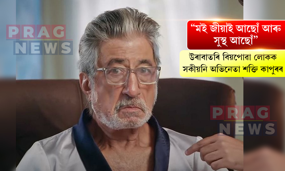 "মই জীয়াই আছোঁ আৰু সুস্থ আছোঁ" - উৰাবাতৰি বিয়পোৱা লোকক সকীয়নী অভিনেতা শক্তি কাপুৰৰ