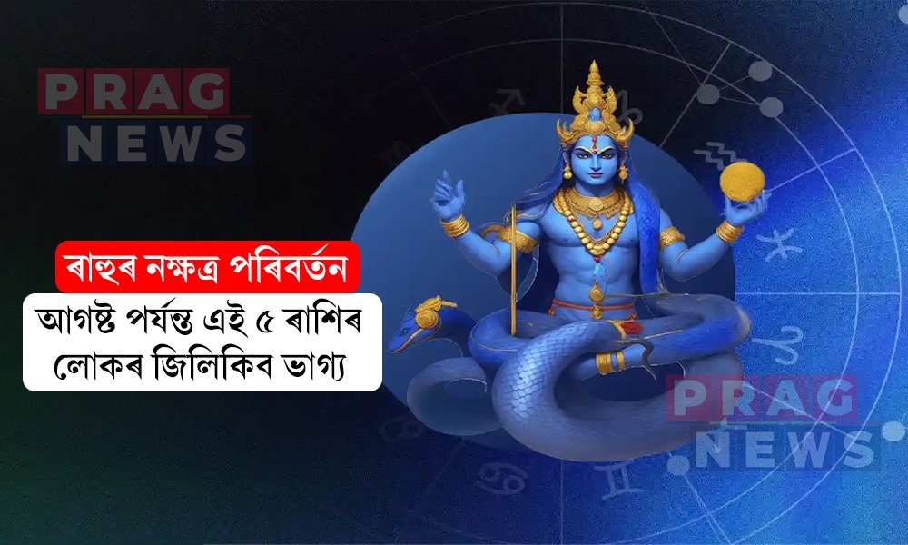 ৰাহুৰ নক্ষত্ৰ পৰিবৰ্তনে ভাগ্য উজলাব ৫ ৰাশিৰ জাতক-জাতিকাৰ