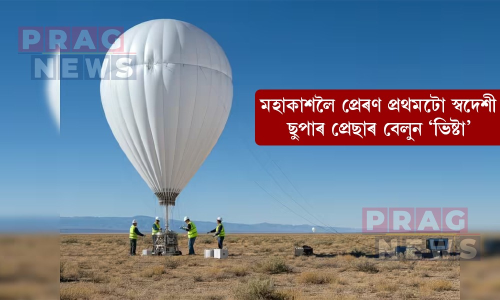 মহাকাশলৈ প্ৰেৰণ প্ৰথমটো স্বদেশী ছুপাৰ প্ৰেছাৰ বেলুন ‘ভিষ্টা’