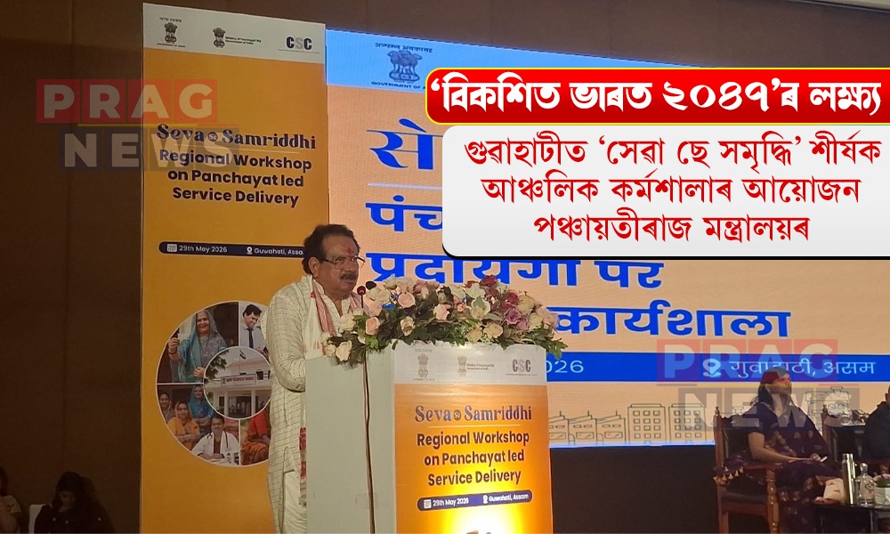 গুৱাহাটীত কেন্দ্ৰীয় মন্ত্ৰী এছ পি সিং বাঘেলৰ অধ্যক্ষতাত ‘সেৱা ছে সমৃদ্ধি’ শীৰ্ষক আঞ্চলিক কৰ্মশালাৰ আয়োজন পঞ্চায়তীৰাজ মন্ত্ৰালয়ৰ