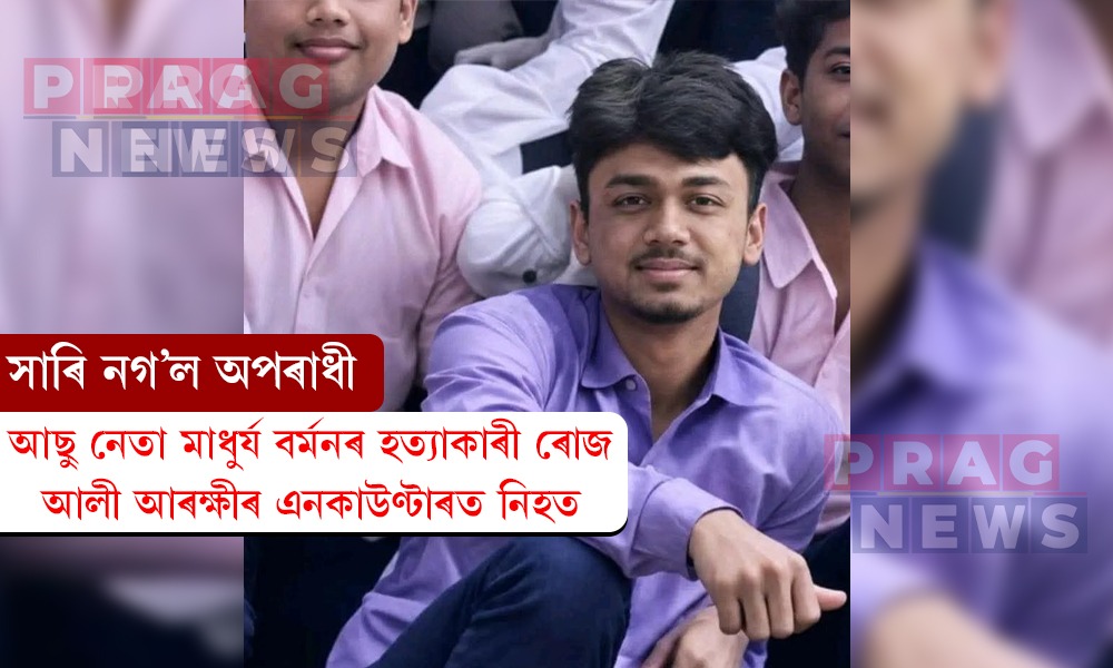 আছু নেতা মাধুৰ্য বৰ্মনৰ হত্যাকাৰী ৰোজ আলী আৰক্ষীৰ এনকাউণ্টাৰত নিহত