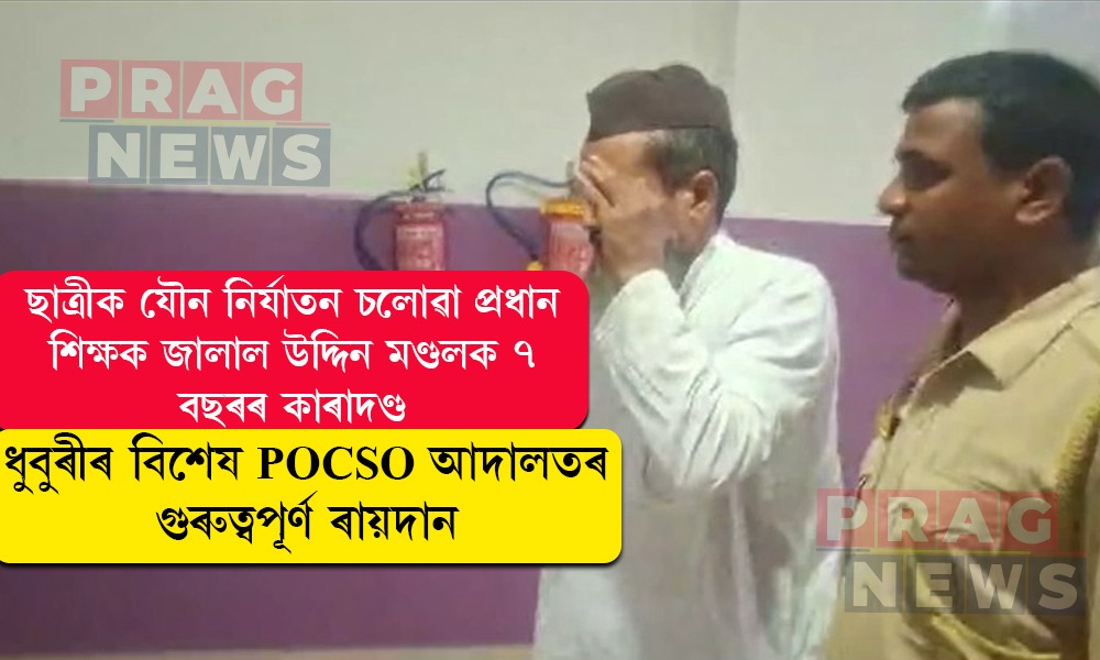 ২০২১ চনৰ জঘন্য কাণ্ডৰ ৰায়দান: ছাত্ৰীক যৌন নিৰ্যাতন চলোৱা প্ৰধান শিক্ষকক ৭ বছৰৰ জে’ল, ১০ হাজাৰ টকাৰ জৰিমনা ধুবুৰীৰ বিশেষ POCSO আদালতৰ