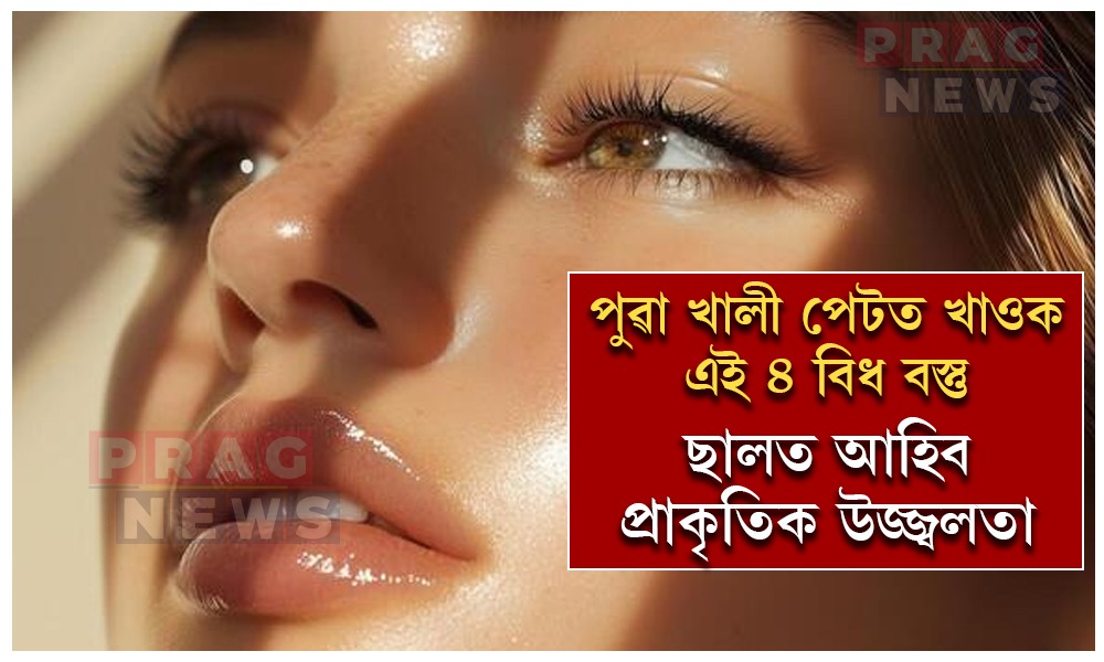 পুৱা খালী পেটত খাওক এই ৪ বিধ বস্তু; জিলিকি উঠিব মুখমণ্ডল