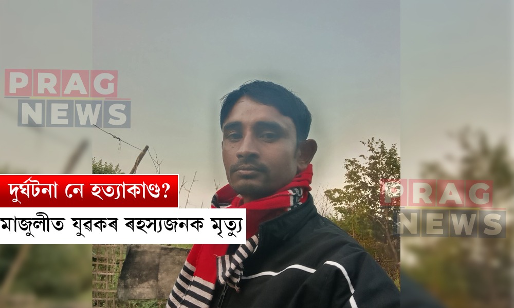 দুৰ্ঘটনা নে হত্যাকাণ্ড? মাজুলীৰ যুৱক ৰাজু কলিতাৰ ৰহস্যজনক মৃত্যু