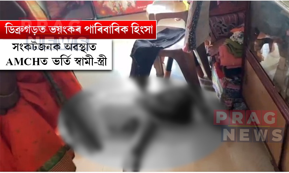 ডিব্ৰুগড়ত পাৰিবাৰিক কন্দলৰ ভয়ংকৰ ঘটনা; সংকটজনক অৱস্থাত AMCHত ভৰ্তি পতি-পত্নী