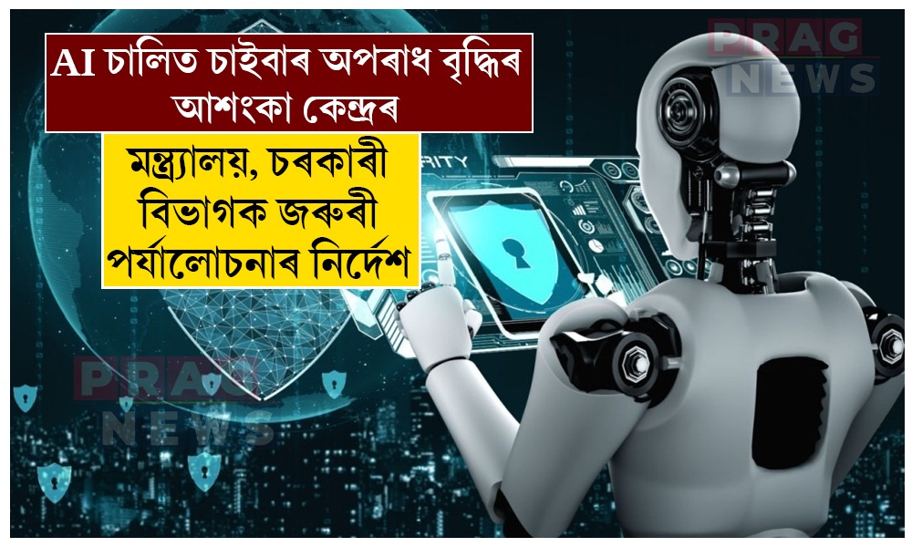 AI চালিত চাইবাৰ অপৰাধ বৃদ্ধিৰ আশংকা কেন্দ্ৰৰ; মন্ত্ৰ্যালয়, চৰকাৰী বিভাগক জৰুৰী পৰ্যালোচনাৰ নিৰ্দেশ