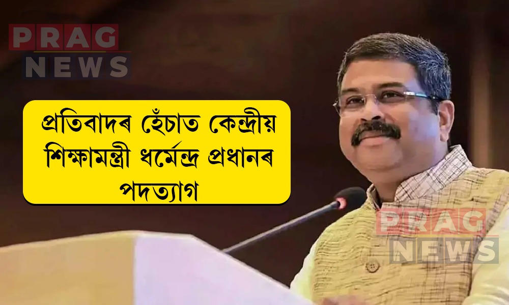 প্ৰতিবাদৰ হেঁচাত কেন্দ্ৰীয় শিক্ষামন্ত্ৰী ধৰ্মেন্দ্ৰ প্ৰধানৰ পদত্যাগ